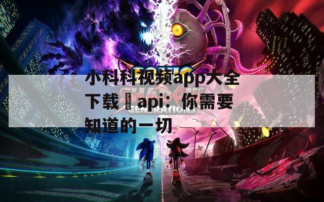 小科科视频app大全下载汅api：你需要知道的一切