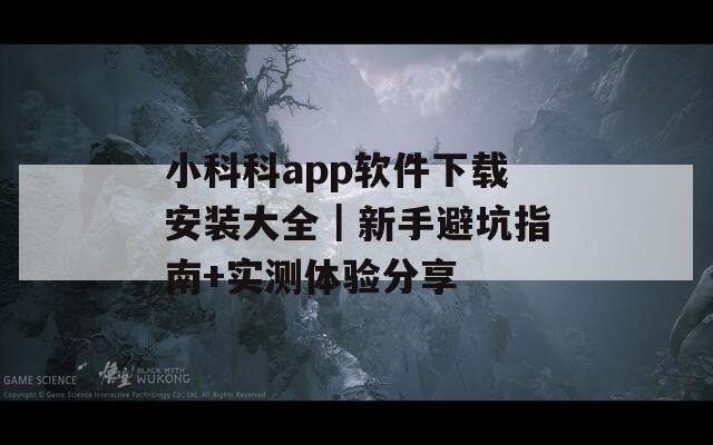 小科科app软件下载安装大全｜新手避坑指南+实测体验分享