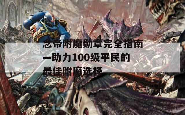 念帝附魔勋章完全指南—助力100级平民的最佳附魔选择