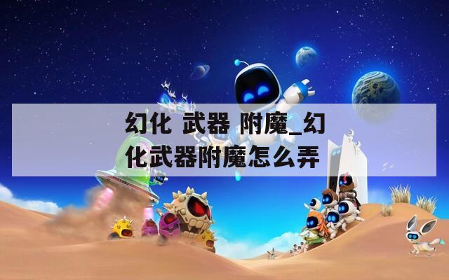 幻化 武器 附魔_幻化武器附魔怎么弄