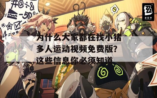 为什么大家都在找小猪多人运动视频免费版？这些信息你必须知道