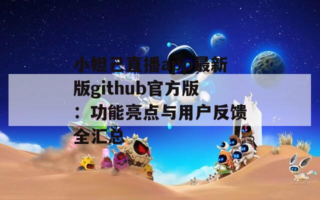 小妲己直播app最新版github官方版：功能亮点与用户反馈全汇总