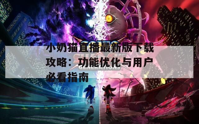 小奶猫直播最新版下载攻略：功能优化与用户必看指南