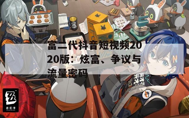 富二代抖音短视频2020版：炫富、争议与流量密码