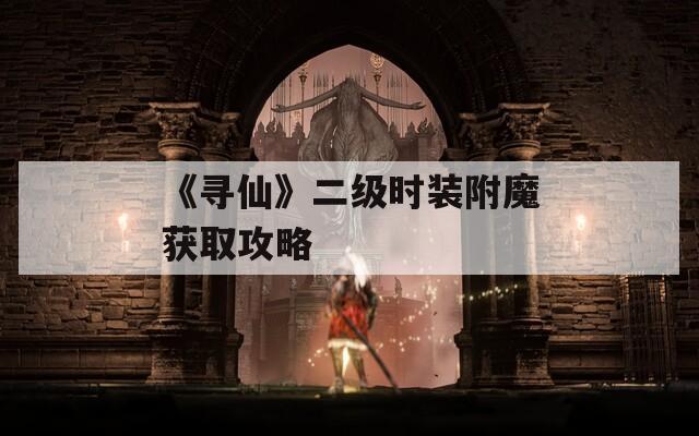 《寻仙》二级时装附魔获取攻略