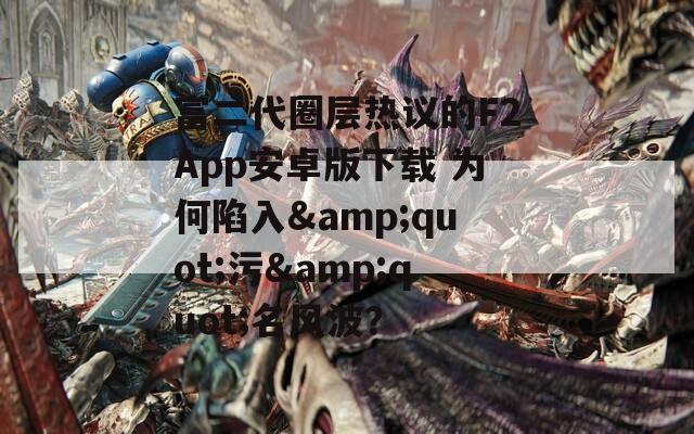 富二代圈层热议的F2App安卓版下载 为何陷入&quot;污&quot;名风波？