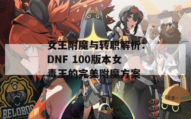 女王附魔与转职解析：DNF 100版本女毒王的完美附魔方案