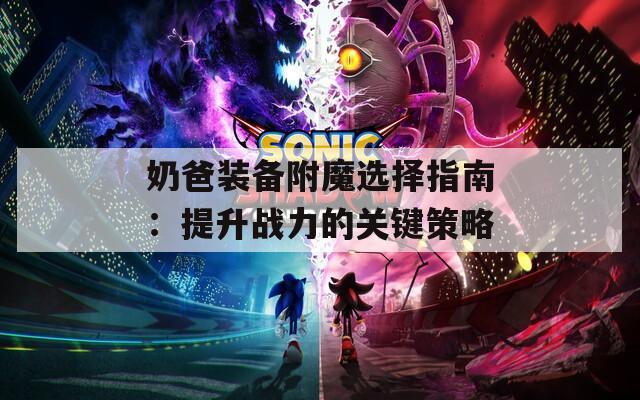 奶爸装备附魔选择指南：提升战力的关键策略