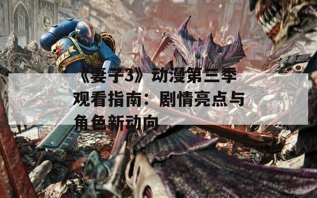 《妻子3》动漫第三季观看指南：剧情亮点与角色新动向