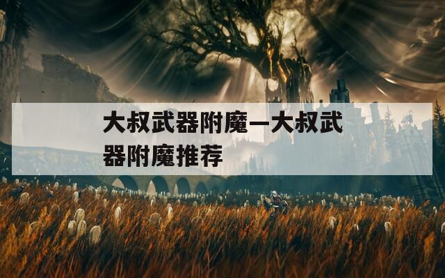 大叔武器附魔—大叔武器附魔推荐