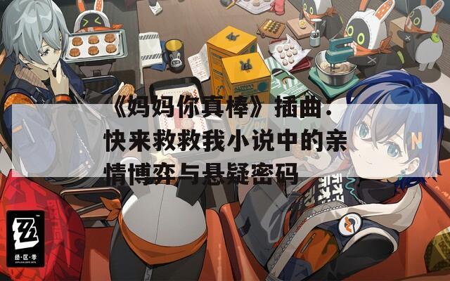 《妈妈你真棒》插曲：快来救救我小说中的亲情博弈与悬疑密码