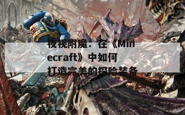 夜视附魔：在《Minecraft》中如何打造完美的探险装备
