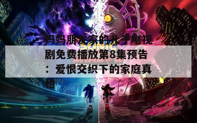 妈妈朋友家的儿子电视剧免费播放第8集预告：爱恨交织下的家庭真相