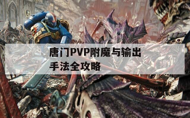 唐门PVP附魔与输出手法全攻略