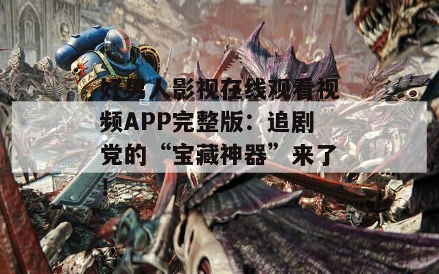 好男人影视在线观看视频APP完整版：追剧党的“宝藏神器”来了！