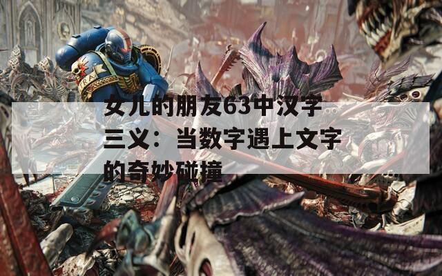 女儿的朋友63中汉字三义：当数字遇上文字的奇妙碰撞