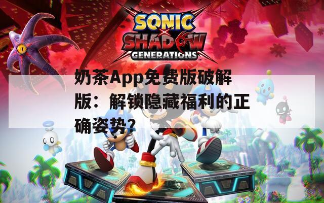 奶茶App免费版破解版：解锁隐藏福利的正确姿势？