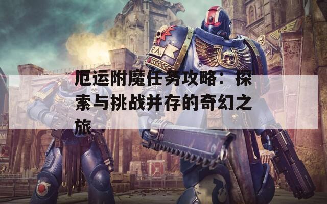 厄运附魔任务攻略：探索与挑战并存的奇幻之旅