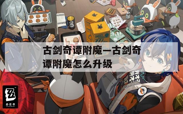 古剑奇谭附魔—古剑奇谭附魔怎么升级