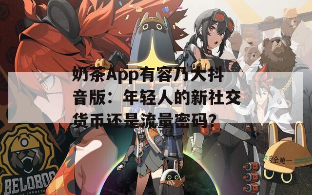 奶茶App有容乃大抖音版：年轻人的新社交货币还是流量密码？