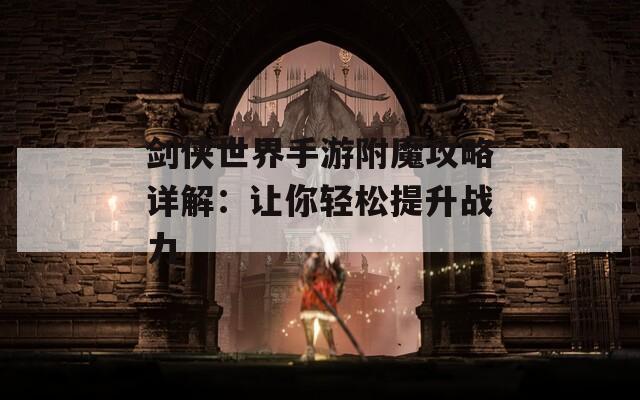 剑侠世界手游附魔攻略详解：让你轻松提升战力