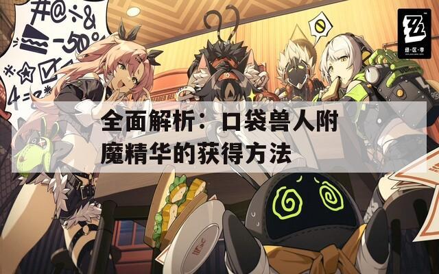 全面解析：口袋兽人附魔精华的获得方法