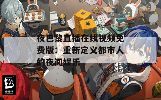 夜巴黎直播在线视频免费版：重新定义都市人的夜间娱乐