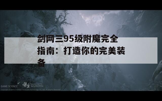 剑网三95级附魔完全指南：打造你的完美装备
