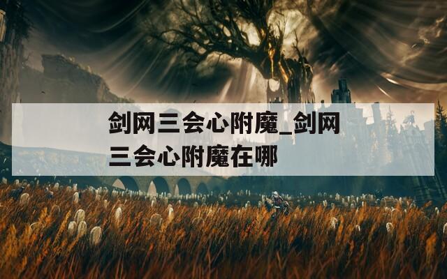 剑网三会心附魔_剑网三会心附魔在哪