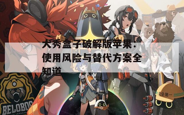 大秀盒子破解版苹果：使用风险与替代方案全知道