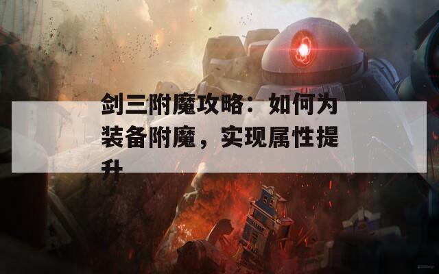 剑三附魔攻略：如何为装备附魔，实现属性提升