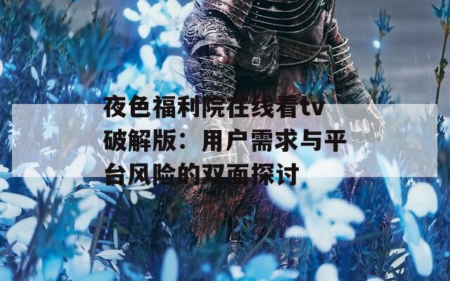 夜色福利院在线看tv破解版：用户需求与平台风险的双面探讨