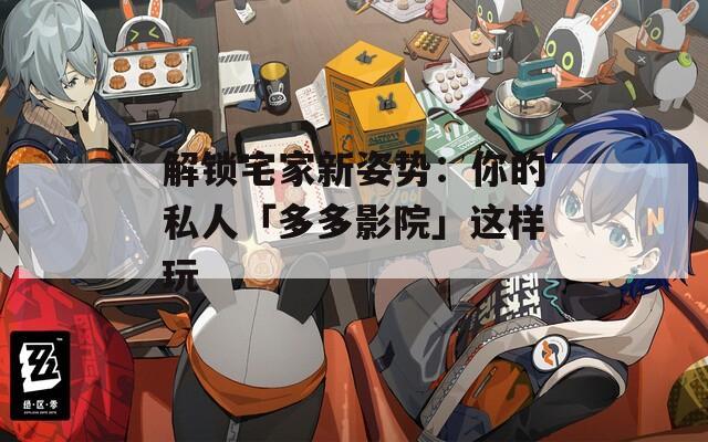 解锁宅家新姿势：你的私人「多多影院」这样玩