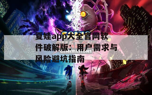 夏娃app大全官网软件破解版：用户需求与风险避坑指南