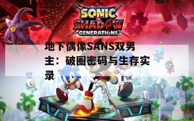 地下偶像SANS双男主：破圈密码与生存实录