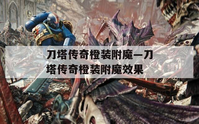 刀塔传奇橙装附魔—刀塔传奇橙装附魔效果