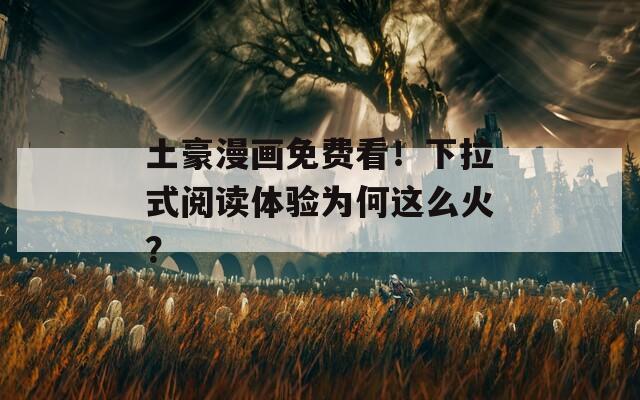 土豪漫画免费看！下拉式阅读体验为何这么火？