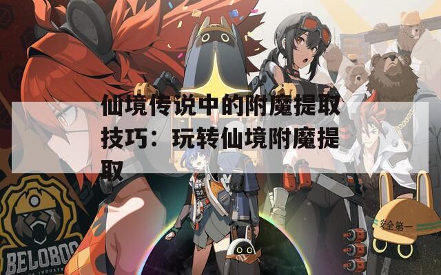 仙境传说中的附魔提取技巧：玩转仙境附魔提取