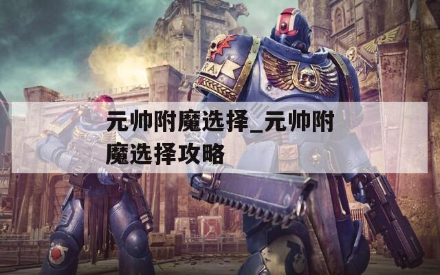 元帅附魔选择_元帅附魔选择攻略