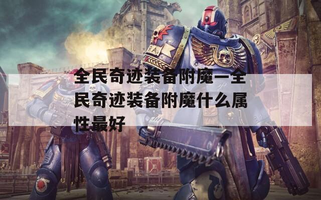 全民奇迹装备附魔—全民奇迹装备附魔什么属性最好