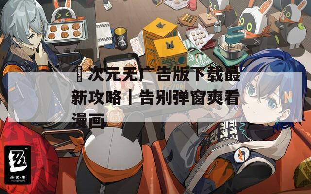 囧次元无广告版下载最新攻略｜告别弹窗爽看漫画