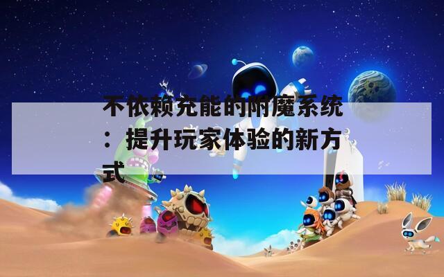 不依赖充能的附魔系统：提升玩家体验的新方式