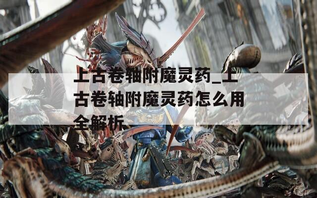 上古卷轴附魔灵药_上古卷轴附魔灵药怎么用全解析