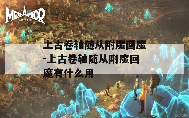 上古卷轴随从附魔回魔-上古卷轴随从附魔回魔有什么用