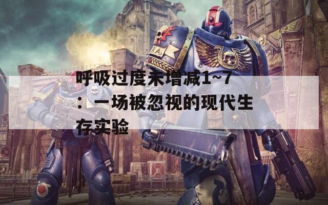 呼吸过度未增减1~7：一场被忽视的现代生存实验
