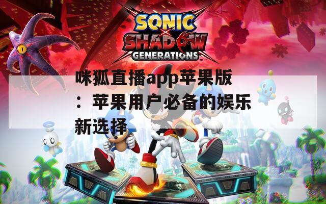 咪狐直播app苹果版：苹果用户必备的娱乐新选择