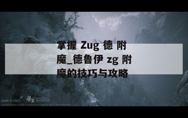 掌握 Zug 德 附魔_德鲁伊 zg 附魔的技巧与攻略