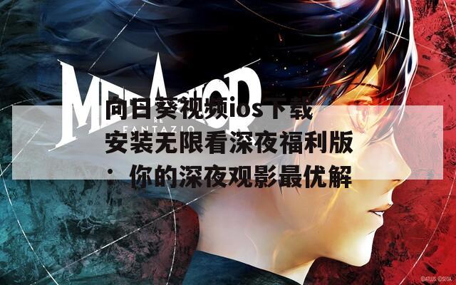 向日葵视频ios下载安装无限看深夜福利版：你的深夜观影最优解