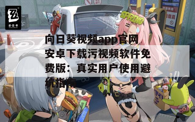 向日葵视频app官网安卓下载污视频软件免费版：真实用户使用避坑指南