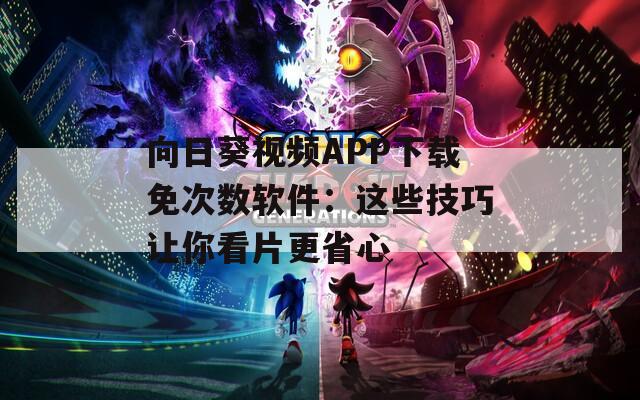 向日葵视频APP下载免次数软件：这些技巧让你看片更省心